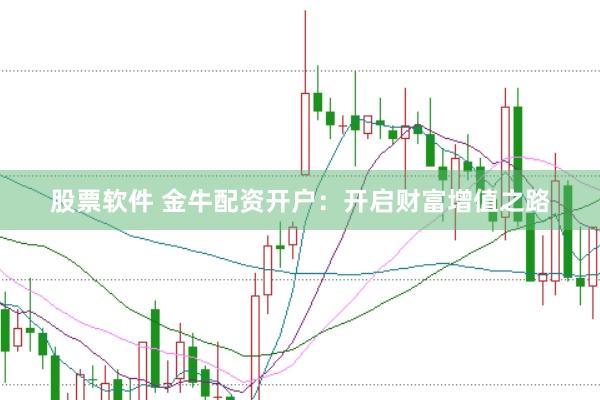 股票软件 金牛配资开户：开启财富增值之路