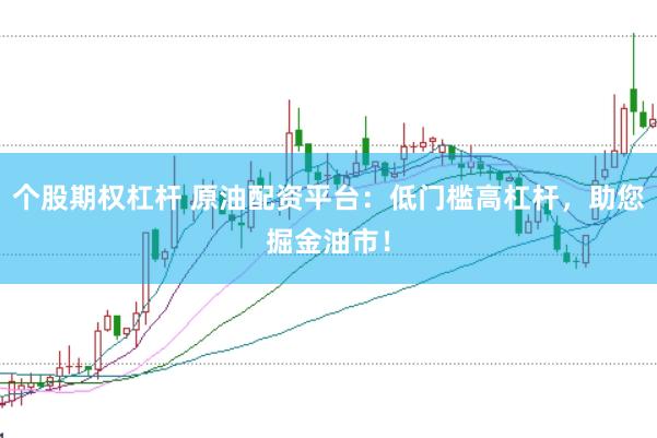 个股期权杠杆 原油配资平台：低门槛高杠杆，助您掘金油市！