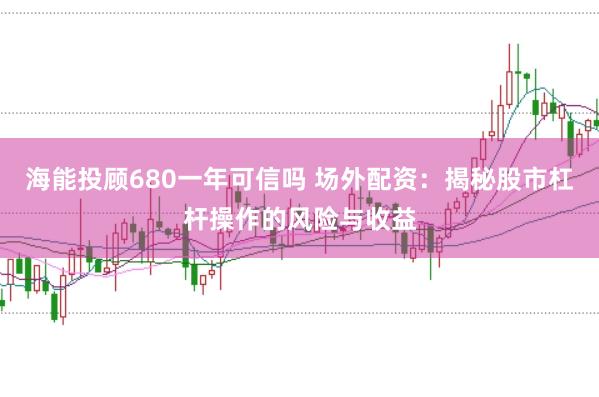 海能投顾680一年可信吗 场外配资：揭秘股市杠杆操作的风险与收益