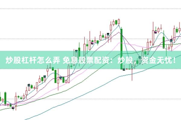 炒股杠杆怎么弄 免息股票配资：炒股，资金无忧！