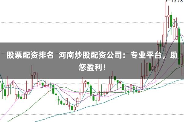 股票配资排名  河南炒股配资公司：专业平台，助您盈利！