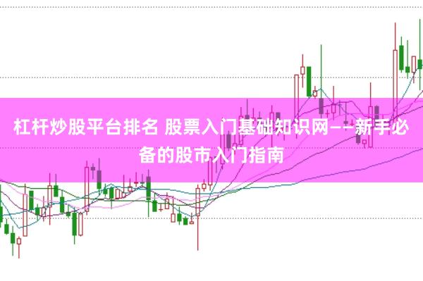 杠杆炒股平台排名 股票入门基础知识网——新手必备的股市入门指南
