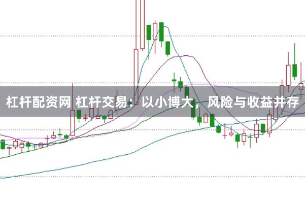 杠杆配资网 杠杆交易：以小博大，风险与收益并存