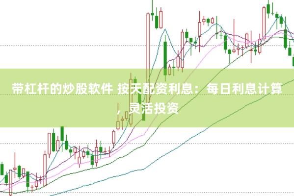 带杠杆的炒股软件 按天配资利息：每日利息计算，灵活投资