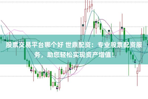 股票交易平台哪个好 世鼎配资：专业股票配资服务，助您轻松实现资产增值！