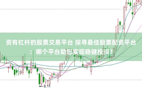 资有杠杆的股票交易平台 探寻最佳股票配资平台：哪个平台助您实现稳健投资？