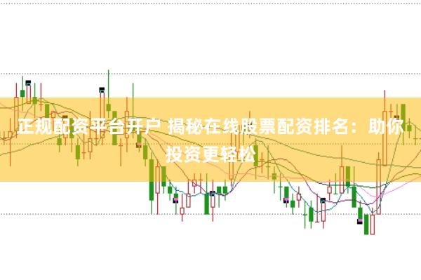 正规配资平台开户 揭秘在线股票配资排名：助你投资更轻松