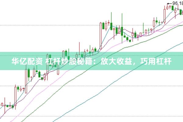 华亿配资 杠杆炒股秘籍：放大收益，巧用杠杆