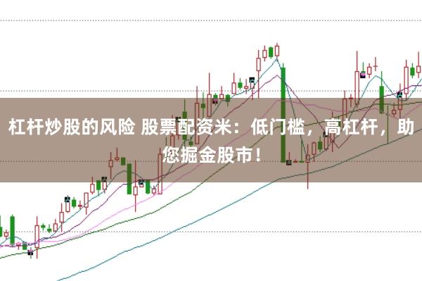 杠杆炒股的风险 股票配资米：低门槛，高杠杆，助您掘金股市！