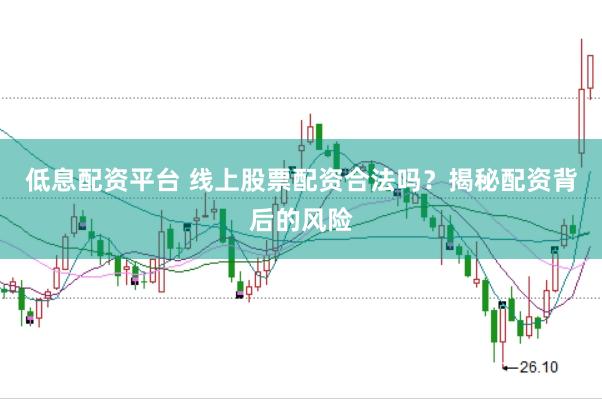 低息配资平台 线上股票配资合法吗？揭秘配资背后的风险