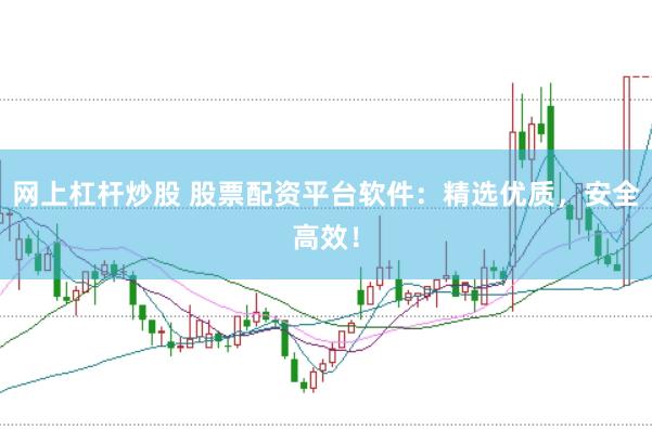 网上杠杆炒股 股票配资平台软件：精选优质，安全高效！