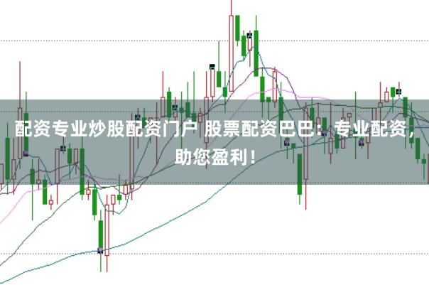 配资专业炒股配资门户 股票配资巴巴：专业配资，助您盈利！