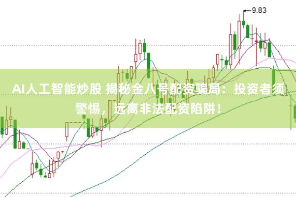 AI人工智能炒股 揭秘金八号配资骗局：投资者须警惕，远离非法配资陷阱！