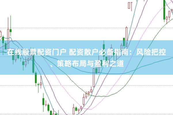在线股票配资门户 配资散户必备指南：风险把控、策略布局与盈利之道