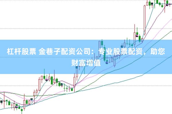 杠杆股票 金巷子配资公司：专业股票配资，助您财富增值