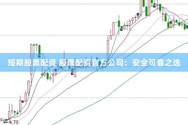 短期股票配资 股票配资官方公司：安全可靠之选