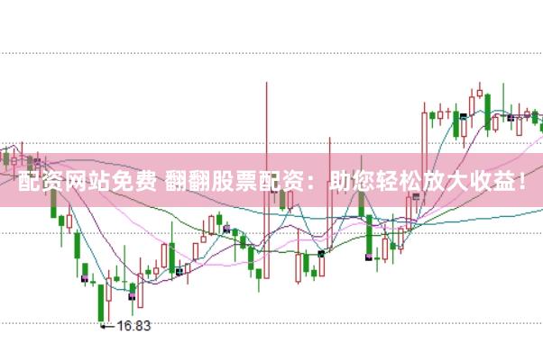 配资网站免费 翻翻股票配资：助您轻松放大收益！