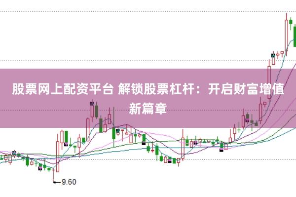 股票网上配资平台 解锁股票杠杆：开启财富增值新篇章