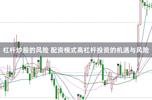 杠杆炒股的风险 配资模式高杠杆投资的机遇与风险