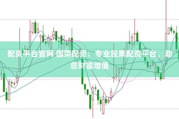 配资平台官网 国荣配资：专业股票配资平台，助您财富增值