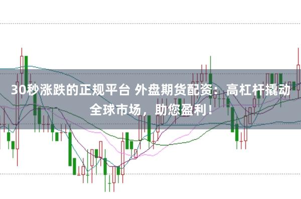 30秒涨跌的正规平台 外盘期货配资：高杠杆撬动全球市场，助您盈利！
