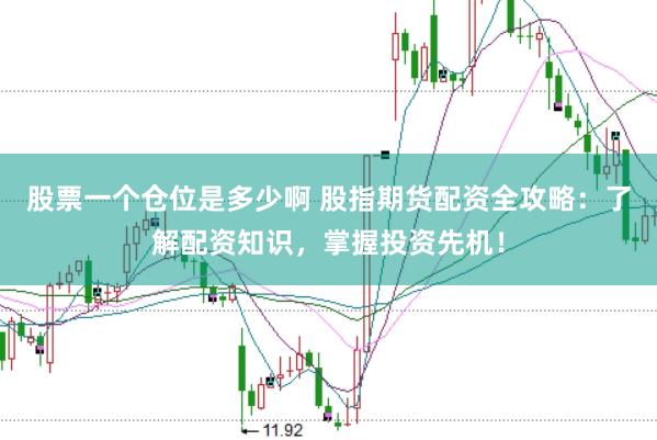 股票一个仓位是多少啊 股指期货配资全攻略：了解配资知识，掌握投资先机！