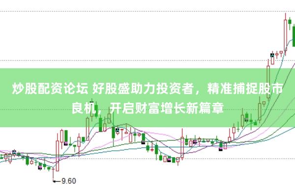 炒股配资论坛 好股盛助力投资者，精准捕捉股市良机，开启财富增长新篇章