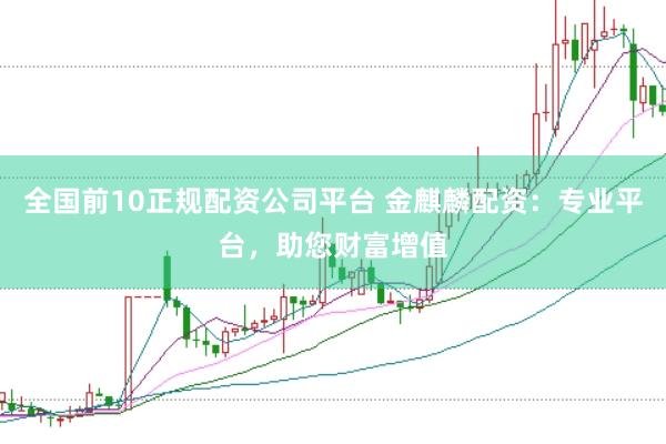 全国前10正规配资公司平台 金麒麟配资：专业平台，助您财富增值