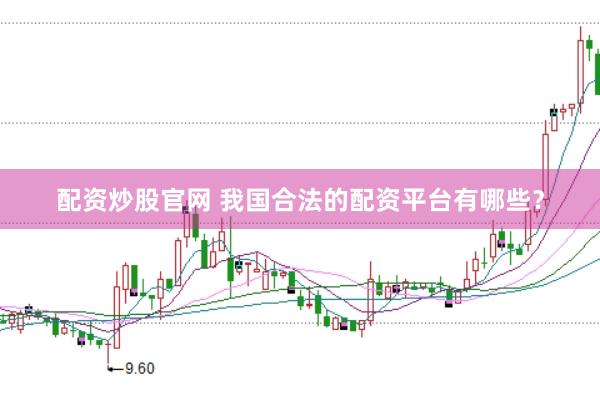 配资炒股官网 我国合法的配资平台有哪些？