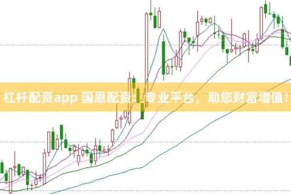 杠杆配资app 国恩配资：专业平台，助您财富增值！