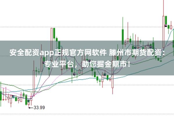 安全配资app正规官方网软件 滕州市期货配资：专业平台，助您掘金期市！
