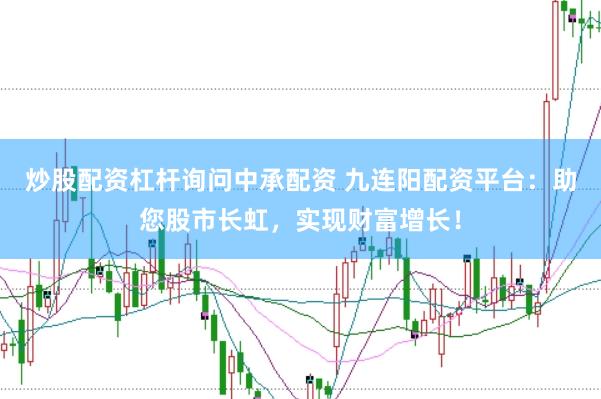 炒股配资杠杆询问中承配资 九连阳配资平台：助您股市长虹，实现财富增长！