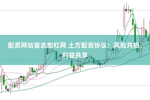 配资网站首选加杠网 土方配资协议：风险共担，利益共享