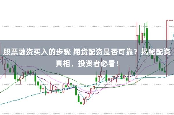 股票融资买入的步骤 期货配资是否可靠？揭秘配资真相，投资者必看！