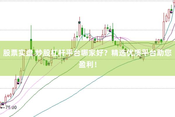 股票实盘 炒股杠杆平台哪家好？精选优质平台助您盈利！