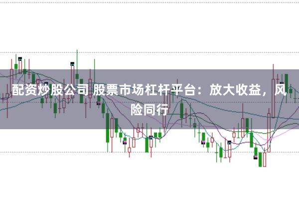 配资炒股公司 股票市场杠杆平台：放大收益，风险同行