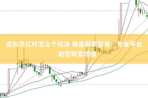 虚拟币杠杆怎么个玩法 腾盛股票配资：专业平台，助您财富增值