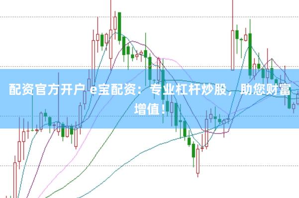 配资官方开户 e宝配资：专业杠杆炒股，助您财富增值！