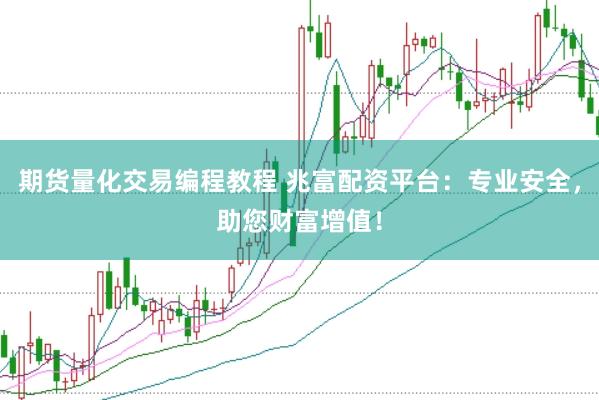 期货量化交易编程教程 兆富配资平台：专业安全，助您财富增值！