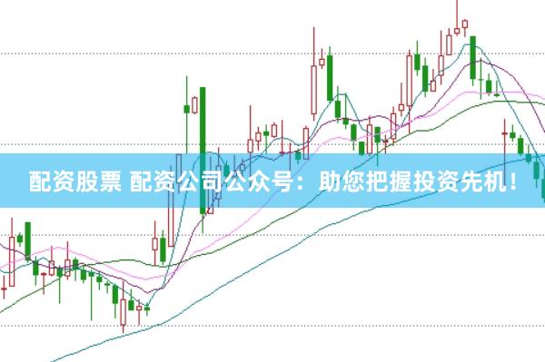 配资股票 配资公司公众号：助您把握投资先机！