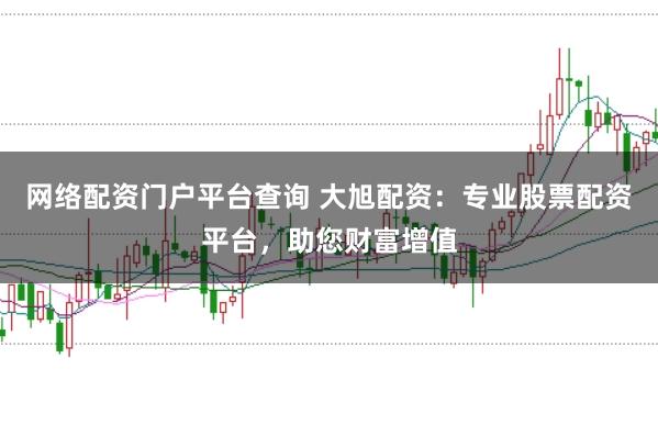 网络配资门户平台查询 大旭配资：专业股票配资平台，助您财富增值
