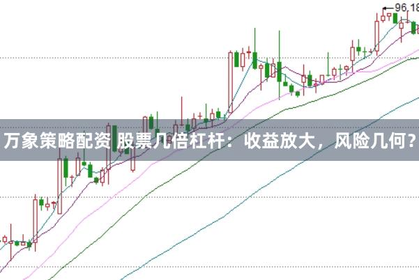 万象策略配资 股票几倍杠杆：收益放大，风险几何？