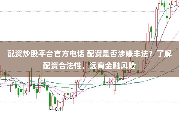 配资炒股平台官方电话 配资是否涉嫌非法？了解配资合法性，远离金融风险
