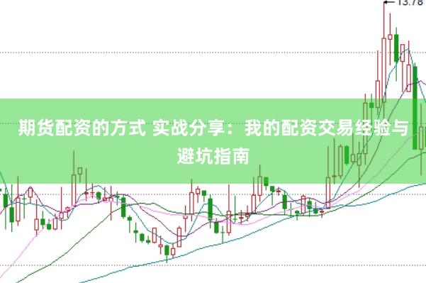 期货配资的方式 实战分享：我的配资交易经验与避坑指南