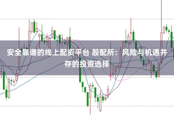 安全靠谱的线上配资平台 股配所：风险与机遇并存的投资选择