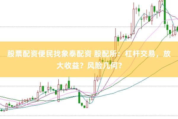 股票配资便民找象泰配资 股配所：杠杆交易，放大收益？风险几何？