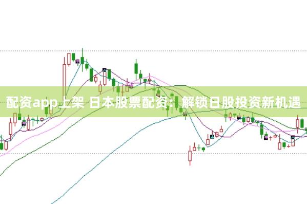 配资app上架 日本股票配资：解锁日股投资新机遇