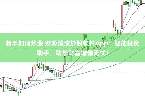 新手如何炒股 财源滚滚炒股软件App：智能投资助手，助您财富增值无忧！