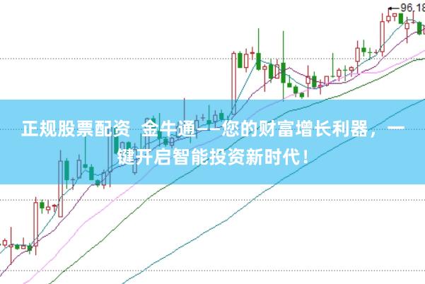 正规股票配资  金牛通——您的财富增长利器，一键开启智能投资新时代！