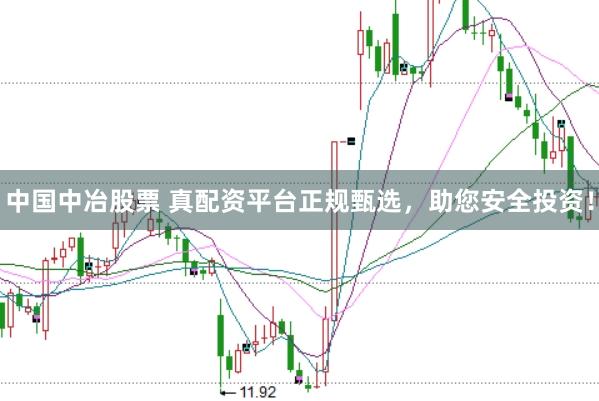 中国中冶股票 真配资平台正规甄选，助您安全投资！